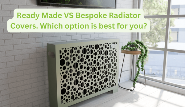 Ready-Made vs Bespoke Radiator Covers: Which Option is Right for You?